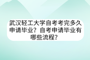 武漢輕工大學(xué)自考考完多久申請畢業(yè)？自考申請畢業(yè)有哪些流程？