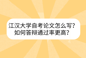 江漢大學(xué)自考論文怎么寫？如何答辯通過(guò)率更高？