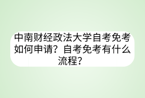 中南財(cái)經(jīng)政法大學(xué)自考免考如何申請(qǐng)？自考免考有什么流程？