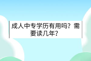 成人中專學(xué)歷有用嗎？需要讀幾年？