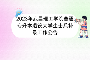 2023年武昌理工學院普通專升本退役大學生士兵補錄工作公告