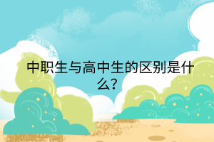 中職生與高中生的區(qū)別是什么？