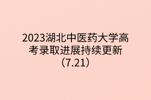 2023湖北中醫(yī)藥大學(xué)高考錄取進展持續(xù)更新(7.21) 2023湖北中醫(yī)藥大學(xué)高考錄取進展持續(xù)更新(7.21)