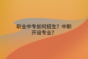 職業(yè)中專(zhuān)如何招生？中職開(kāi)設(shè)專(zhuān)業(yè)？