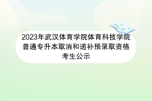 2023年武漢體育學院體育科技學院普通專升本取消和遞補預錄取資格考生公示