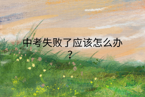 中考失敗了應(yīng)該怎么辦？