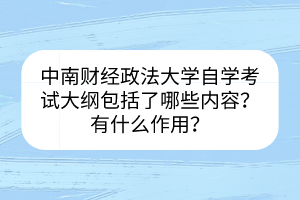 中南財(cái)經(jīng)政法大學(xué)自學(xué)考試大綱包括了哪些內(nèi)容？有什么作用？