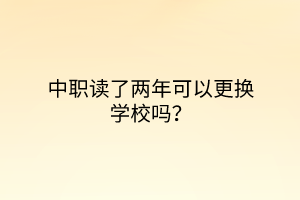 中職讀了兩年可以更換學校嗎？