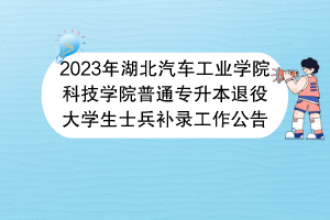 2023年湖北汽車工業(yè)學院科技學院普通專升本退役大學生士兵補錄工作公告