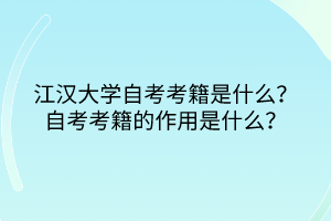 江漢大學(xué)自考考籍是什么？自考考籍的作用是什么？