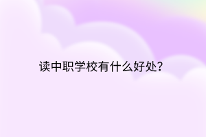 讀中職學(xué)校有什么好處？