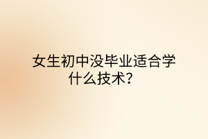 女生初中沒畢業(yè)適合學什么技術？