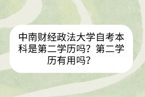 中南財經(jīng)政法大學(xué)自考本科是第二學(xué)歷嗎？第二學(xué)歷有用嗎？