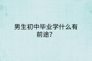 男生初中畢業(yè)學什么有前途？