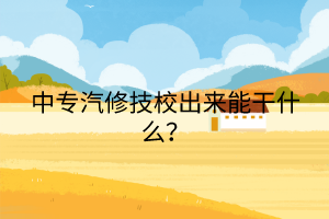 中專汽修技校出來能干什么？