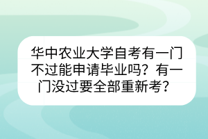 華中農(nóng)業(yè)大學(xué)自考有一門不過能申請畢業(yè)嗎？有一門沒過要全部重新考？