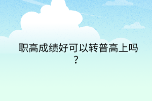 職高成績好可以轉(zhuǎn)普高上嗎？