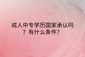 成人中專學歷國家承認嗎？有什么條件？