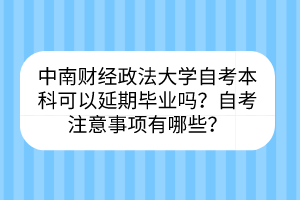 中南財經(jīng)政法大學(xué)自考?本科可以延期畢業(yè)嗎？自考注意事項有哪些？