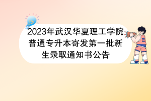 2023年武漢華夏理工學院普通專升本寄發(fā)第一批新生錄取通知書公告