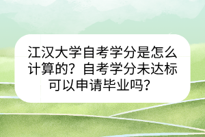 江漢大學(xué)自考學(xué)分是怎么計(jì)算的？自考學(xué)分未達(dá)標(biāo)可以申請(qǐng)畢業(yè)嗎？