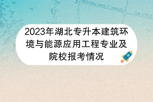 2023年湖北專(zhuān)升本建筑環(huán)境與能源應(yīng)用工程專(zhuān)業(yè)及院校報(bào)考情況