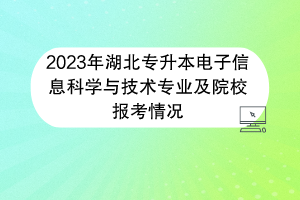 2023年湖北專升本電子信息科學與技術(shù)專業(yè)及院校報考情況