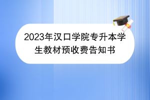2023年漢口學(xué)院專(zhuān)升本學(xué)生教材預(yù)收費(fèi)告知書(shū)