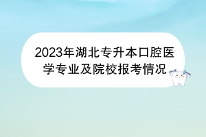 2023年湖北專升本口腔醫(yī)學專業(yè)及院校報考情況
