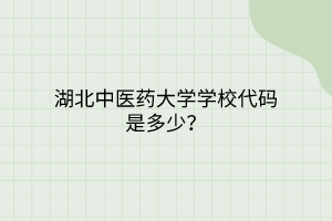 湖北中醫(yī)藥大學(xué)學(xué)校代碼是多少？