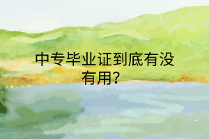 中專畢業(yè)證到底有沒有用？