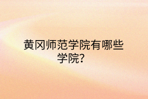 黃岡師范學(xué)院有哪些學(xué)院？