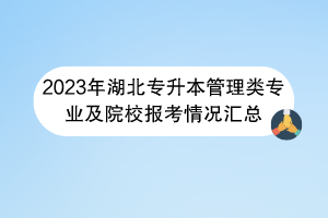 2023年湖北專(zhuān)升本管理類(lèi)專(zhuān)業(yè)及院校報(bào)考情況匯總