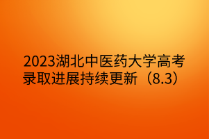 2023湖北中醫(yī)藥大學(xué)高考錄取進展持續(xù)更新(8.3) 2023湖北中醫(yī)藥大學(xué)高考錄取進展持續(xù)更新(8.3)
