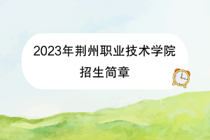 2023年荊州職業(yè)技術(shù)學(xué)院招生簡(jiǎn)章