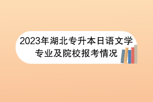 2023年湖北專升本日語文學(xué)專業(yè)及院校報考情況