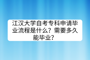 江漢大學(xué)自考?？粕暾埉厴I(yè)流程是什么？需要多久能畢業(yè)？