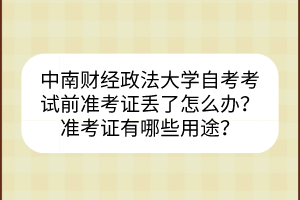中南財經(jīng)政法大學自考考試前準考證丟了怎么辦？準考證有哪些用途？