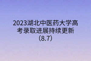 2023湖北中醫(yī)藥大學高考錄取進展持續(xù)更新(8.7) 2023湖北中醫(yī)藥大學高考錄取進展持續(xù)更新(8.7)