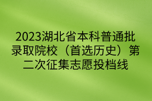 2023湖北省本科普通批錄取院校(首選歷史)第二次征集志愿投檔線 2023湖北省本科普通批錄取院校(首選歷史)第二次征集志愿投檔線