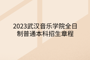 2023武漢音樂學院全日制普通本科招生章程