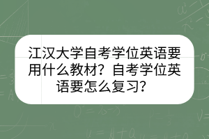 江漢大學(xué)自考學(xué)位英語要用什么教材？自考學(xué)位英語要怎么復(fù)習(xí)？