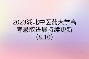 2023湖北中醫(yī)藥大學(xué)高考錄取進展持續(xù)更新(8.10) 2023湖北中醫(yī)藥大學(xué)高考錄取進展持續(xù)更新(8.10)