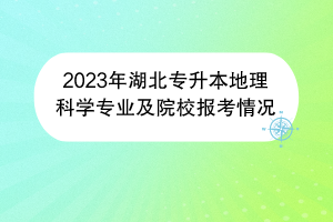 2023年湖北專(zhuān)升本地理科學(xué)專(zhuān)業(yè)及院校報(bào)考情況