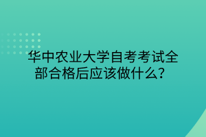 華中農(nóng)業(yè)大學(xué)自考考試全部合格后應(yīng)該做什么？