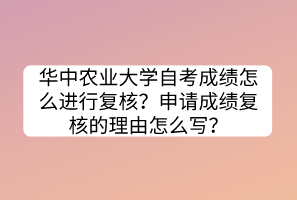 華中農(nóng)業(yè)大學(xué)自考成績(jī)?cè)趺催M(jìn)行復(fù)核？申請(qǐng)成績(jī)復(fù)核的理由怎么寫？