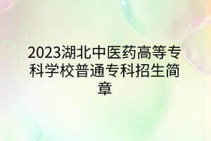2023湖北中醫(yī)藥高等?？茖W(xué)校普通專科招生簡章