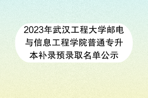 2023年武漢工程大學(xué)郵電與信息工程學(xué)院普通專(zhuān)升本補(bǔ)錄預(yù)錄取名單公示