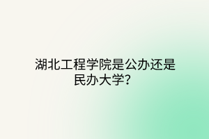 湖北工程學(xué)院是公辦還是民辦大學(xué)？