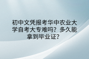 初中文憑報(bào)考華中農(nóng)業(yè)大學(xué)自考大專(zhuān)難嗎？多久能拿到畢業(yè)證？